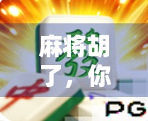 麻将胡了，你该怎么做？掌握胡牌规则，赢取胜利