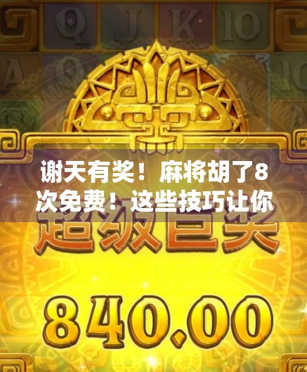 谢天有奖！麻将胡了8次免费！这些技巧让你轻松赢取胜利