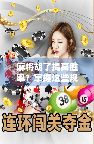 麻将胡了提高胜率？掌握这些规则，赢取人生大把！