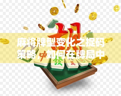 麻将牌型变化之捉码策略，如何在牌局中应对不确定性