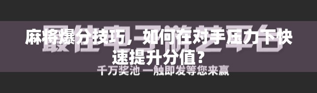 麻将爆分技巧，如何在对手压力下快速提升分值？