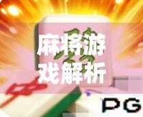 麻将游戏解析，有哪些经典版本值得下载？