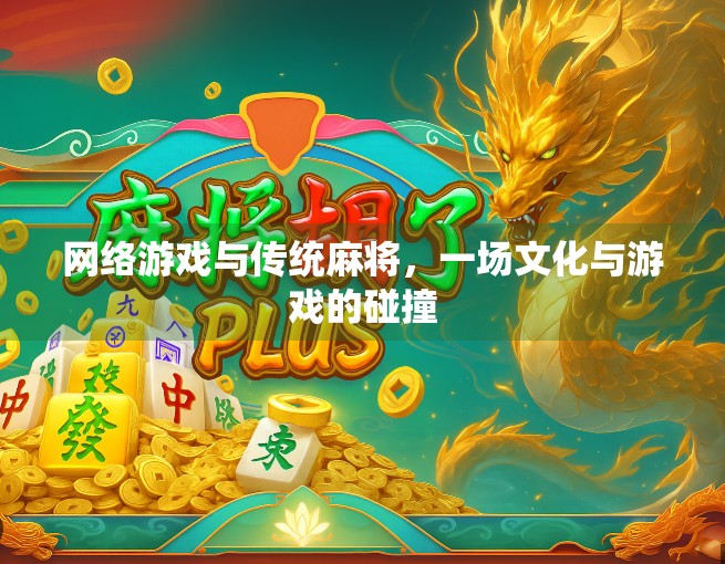 网络游戏与传统麻将，一场文化与游戏的碰撞