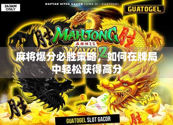 麻将爆分必胜策略，如何在牌局中轻松获得高分