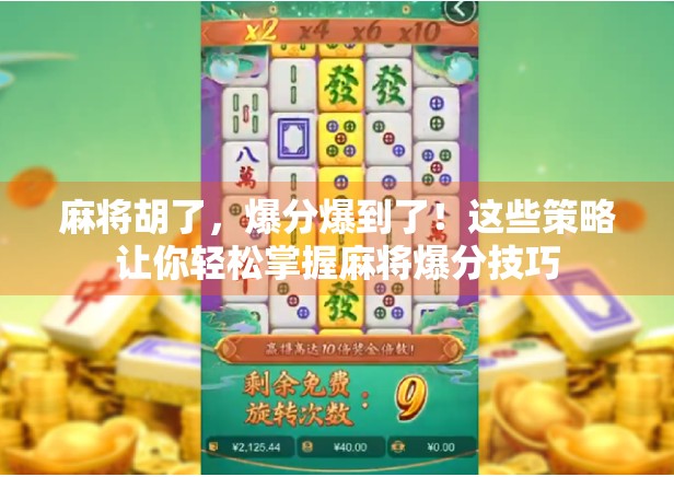 麻将胡了，爆分爆到了！这些策略让你轻松掌握麻将爆分技巧