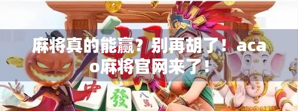 麻将真的能赢？别再胡了！acao麻将官网来了！