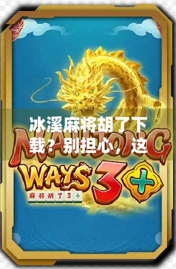 冰溪麻将胡了下载？别担心，这里有隐藏的福利！