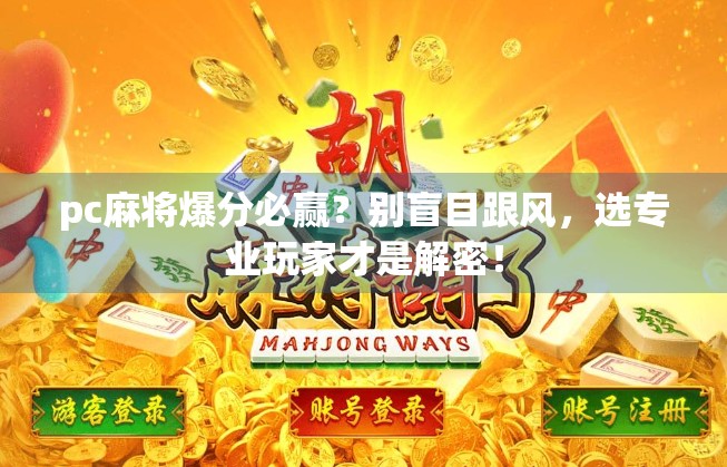 pc麻将爆分必赢？别盲目跟风，选专业玩家才是解密！