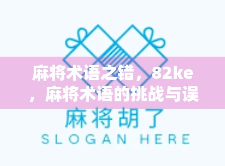 麻将术语之错,82ke,麻将术语的挑战与误读 麻将术语之错,82ke,麻将术语的挑战与误读