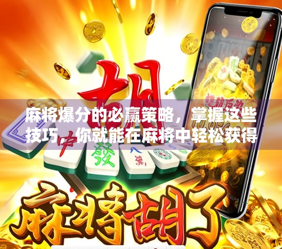 麻将爆分的必赢策略,掌握这些技巧,你就能在麻将中轻松获得高分! 麻将爆分的必赢策略,掌握这些技巧,你就能在麻将中轻松获得高分!