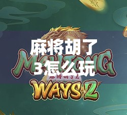 麻将胡了3怎么玩？隐藏的技巧和策略