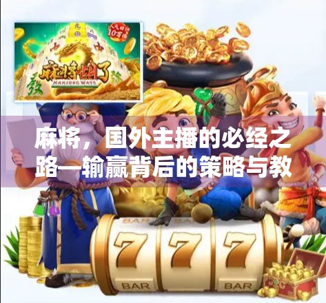 麻将,国外主播的必经之路—输赢背后的策略与教训 麻将,国外主播的必经之路—输赢背后的策略与教训