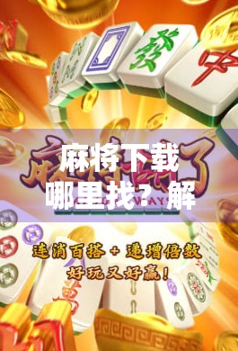 麻将下载哪里找？解决你的麻将难题