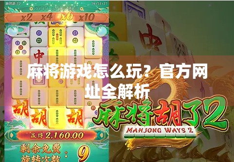 麻将游戏怎么玩？官方网址全解析