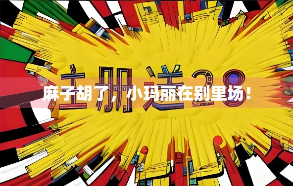 麻子胡了,小玛丽在别里场! 麻子胡了,小玛丽在别里场!