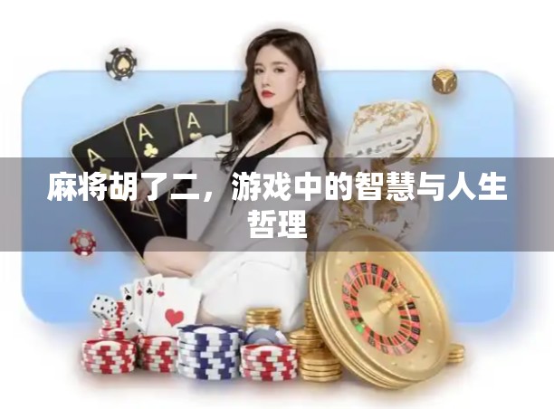 麻将胡了二,游戏中的智慧与人生哲理 麻将胡了二,游戏中的智慧与人生哲理