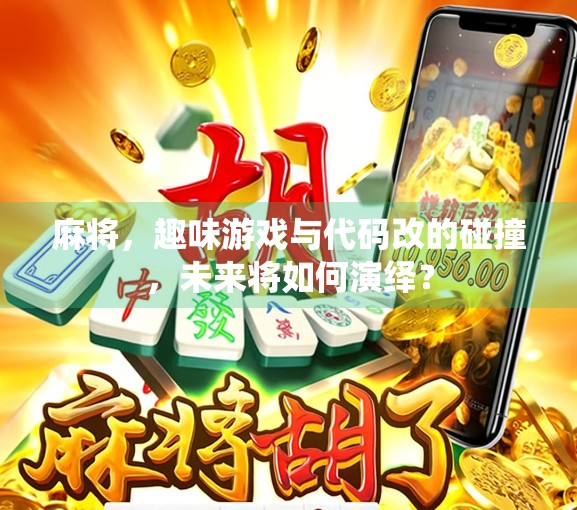 麻将，趣味游戏与代码改的碰撞，未来将如何演绎？