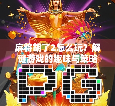 麻将胡了2怎么玩？解谜游戏的趣味与策略