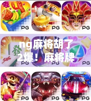 ng麻将胡了2爆！麻将牌技术革新带来惊喜与挑战