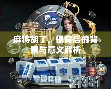 麻将胡了,梗背后的背景与意义解析 麻将胡了,梗背后的背景与意义解析