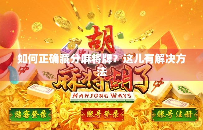 如何正确藏分麻将牌?这儿有解决方法 如何正确藏分麻将牌?这儿有解决方法