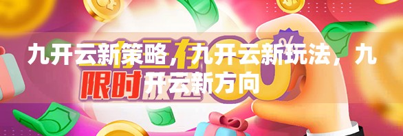九开云新策略，九开云新玩法，九开云新方向