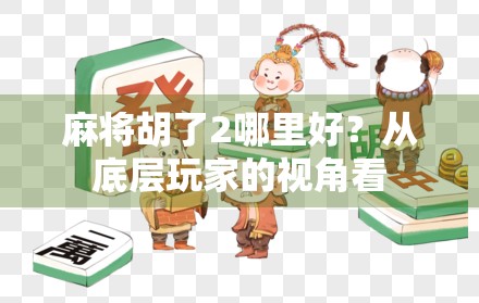 麻将胡了2哪里好？从底层玩家的视角看