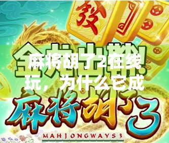 麻将胡了2在线玩，为什么它成为了年轻人的必备游戏