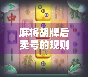 麻将胡牌后卖号的规则与技巧