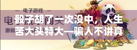 骰子胡了一次没中，人生苦大头特大—骗人不讲真