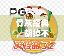 骨灰经典，胡掉不掉？你的攻略都在这儿