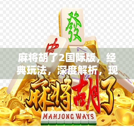麻将胡了2国际版，经典玩法，深度解析，现代应用