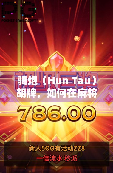 骑炮（Hun Tau）胡牌，如何在麻将游戏中获得高胜算