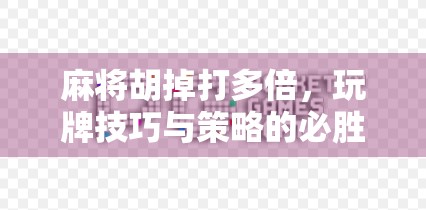 麻将胡掉打多倍,玩牌技巧与策略的必胜之策 麻将胡掉打多倍,玩牌技巧与策略的必胜之策