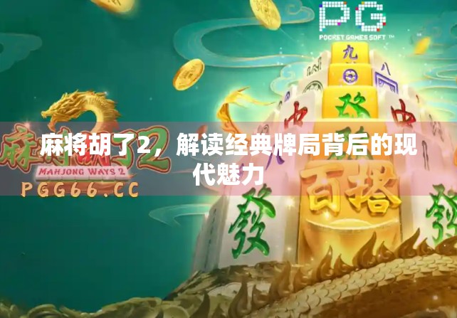 麻将胡了2，解读经典牌局背后的现代魅力