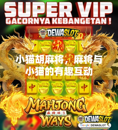 小猫胡麻将,麻将与小猫的有趣互动 小猫胡麻将,麻将与小猫的有趣互动