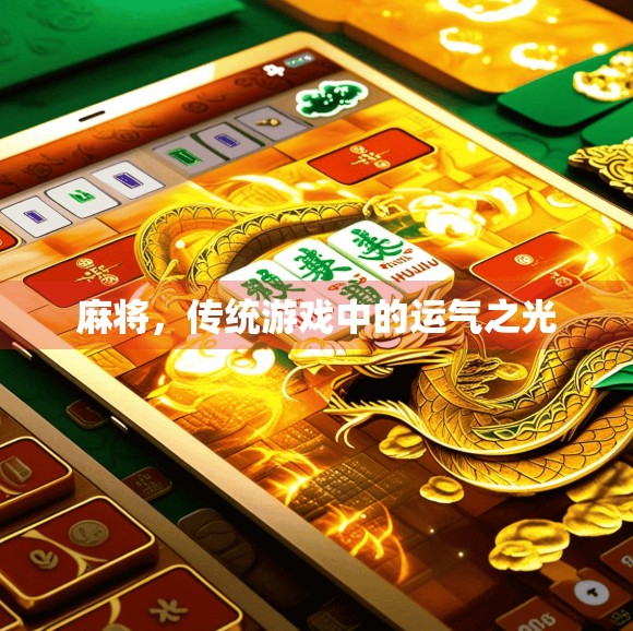 麻将,传统游戏中的运气之光 麻将,传统游戏中的运气之光