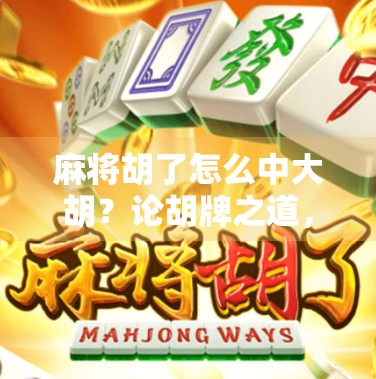 麻将胡了怎么中大胡?论胡牌之道,揭开麻将背后的奥秘 麻将胡了怎么中大胡?论胡牌之道,揭开麻将背后的奥秘