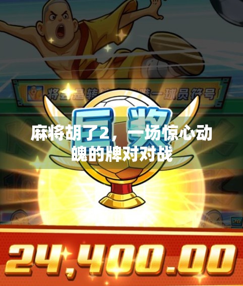 麻将胡了2，一场惊心动魄的牌对对战