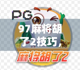 97麻将胡了2技巧，如何在牌点游戏中赢取制胜时刻