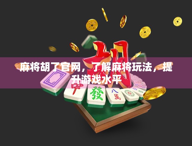 麻将胡了官网，了解麻将玩法，提升游戏水平