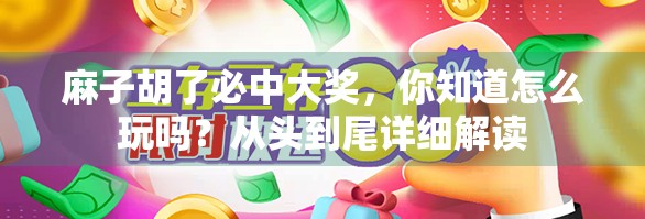 麻子胡了必中大奖,你知道怎么玩吗?从头到尾详细解读 麻子胡了必中大奖,你知道怎么玩吗?从头到尾详细解读