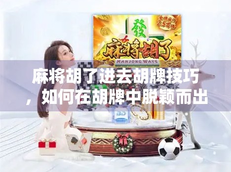 麻将胡了进去胡牌技巧，如何在胡牌中脱颖而出