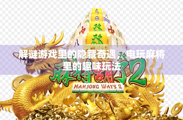 解谜游戏里的隐藏奇遇，电玩麻将里的趣味玩法
