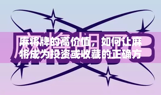 麻将牌的高价值，如何让麻将成为投资或收藏的正确方式？