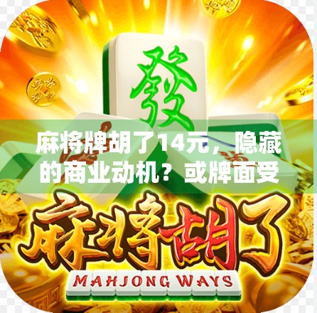 麻将牌胡了14元，隐藏的商业动机？或牌面受损，要如何处理？