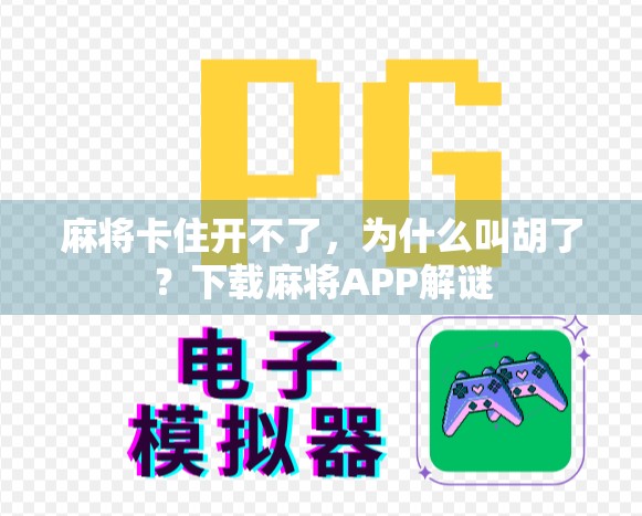 麻将卡住开不了，为什么叫胡了？下载麻将APP解谜