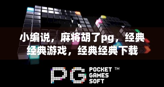 小编说，麻将胡了pg，经典经典游戏，经典经典下载
