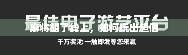 麻将胡了线上，如何玩出超值