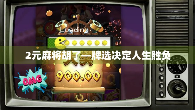 2元麻将胡了—牌选决定人生胜负